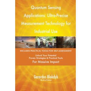 Gerardus Blokdyk - The Art of Service Quantum Sensing Applications: Ultra-Precise Measurement Technology for Industrial Use Gerardus Blokdyk - The Art of Service Quantum Sensing Applications: Ultra-Precise Measurement Technology for Industrial Use