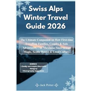 Potter, Jack Swiss Alps Winter Travel Guide 2026: The Ultimate Companion on How First-time Travelling Families, Couples & Solo Adventurers Can Maximise Snow‑season Magic, Scenic Routes & Local Culture. Potter, Jack Swiss Alps Winter Travel Guide 2026: The Ultimate Companion on How First-time Travelling Families, Couples & Solo Adventurers Can Maximise Snow‑season Magic, Scenic Routes & Local Culture.