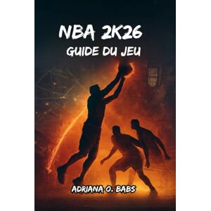 O. Babs, Adriana NBA 2K26 Guide du jeu: Des builds d'experts, des dribbles avancés, des masterclasses défensives et des playbooks gagnants pour chaque mode O. Babs, Adriana NBA 2K26 Guide du jeu: Des builds d'experts, des dribbles avancés, des masterclasses défensives et des playbooks gagnants pour chaque mode
