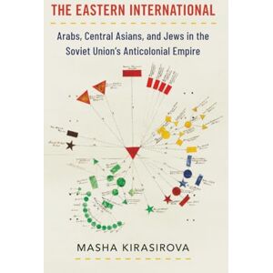KIRASIROVA THE EASTERN INTERNATIONAL: Arabs, Central Asians, and Jews in the Soviet Union's Anticolonial Empire (Oxford Studies in International History) KIRASIROVA THE EASTERN INTERNATIONAL: Arabs, Central Asians, and Jews in the Soviet Union's Anticolonial Empire (Oxford Studies in International History)