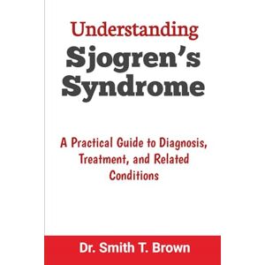T. Brown, Dr. Smith Understanding Sjogren’s Syndrome: A Practical Guide to Diagnosis, Treatment, and Related Conditions T. Brown, Dr. Smith Understanding Sjogren’s Syndrome: A Practical Guide to Diagnosis, Treatment, and Related Conditions