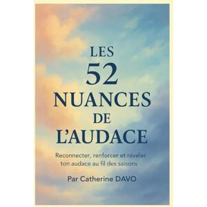 Davo, Mme Catherine Les 52 nuances de l'audace: Reconnecter, renforcer et révéler ton audace au fil des saisons Davo, Mme Catherine Les 52 nuances de l'audace: Reconnecter, renforcer et révéler ton audace au fil des saisons