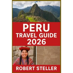 Steller, Robert PERU TRAVEL GUIDE 2026: Discover Ancient Inca Wonders, Smart Itineraries, Local Insights, Breathtaking Landscapes & Cultural Secrets for an Unforgettable Journey Steller, Robert PERU TRAVEL GUIDE 2026: Discover Ancient Inca Wonders, Smart Itineraries, Local Insights, Breathtaking Landscapes & Cultural Secrets for an Unforgettable Journey