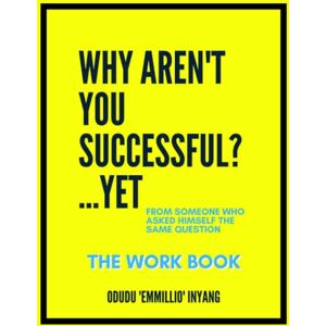 Inyang, Odudu 'Emmillio' Why Aren't You Successful?...Yet: The Workbook Inyang, Odudu 'Emmillio' Why Aren't You Successful?...Yet: The Workbook