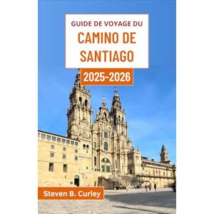 B. Curley, Steven Guide de voyage du Camino de Santiago 2025-2026: Explorer l’âme de l’Espagne à travers des sentiers anciens, des villages intemporels et des paysages majestueux imprégnés de légende B. Curley, Steven Guide de voyage du Camino de Santiago 2025-2026: Explorer l’âme de l’Espagne à travers des sentiers anciens, des villages intemporels et des paysages majestueux imprégnés de légende