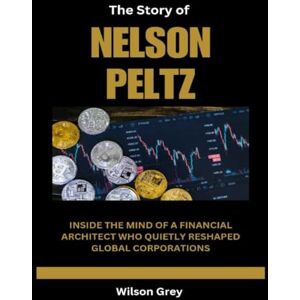 Wilson The Story of Nelson Peltz: Inside the Mind of a Financial Architect Who Quietly Reshaped Global Corporations (Masters of the Market: U.S. Investing Icons) Wilson The Story of Nelson Peltz: Inside the Mind of a Financial Architect Who Quietly Reshaped Global Corporations (Masters of the Market: U.S. Investing Icons)
