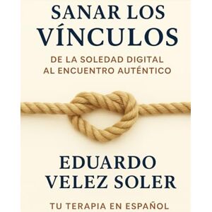 Velez Soler, MSc. Eduardo Sanar los Vínculos: De la Soledad Digital al Encuentro Auténtico Velez Soler, MSc. Eduardo Sanar los Vínculos: De la Soledad Digital al Encuentro Auténtico