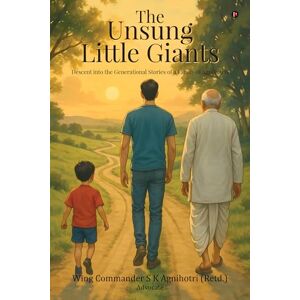 S K Agnihotri (Retd ), Wing Commander The Unsung Little Giants: Descent into the Generational Stories of a Family of Agnihotris S K Agnihotri (Retd ), Wing Commander The Unsung Little Giants: Descent into the Generational Stories of a Family of Agnihotris