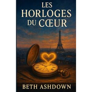 ASHDOWN, Beth Les Horloges du Cœur: Une horlogère du XXIᵉ siècle. Un inventeur de 1889. Une montre capable de les réunir le temps d’un amour impossible. ASHDOWN, Beth Les Horloges du Cœur: Une horlogère du XXIᵉ siècle. Un inventeur de 1889. Une montre capable de les réunir le temps d’un amour impossible.