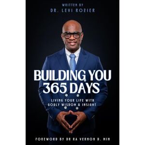 Rozier, Dr. Levi BUILDING YOU 365 DAYS: Living Your Life With Godly Wisdom & Insight Rozier, Dr. Levi BUILDING YOU 365 DAYS: Living Your Life With Godly Wisdom & Insight