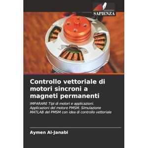 Al-Janabi, Aymen Controllo vettoriale di motori sincroni a magneti permanenti: IMPARARE Tipi di motori e applicazioni. Applicazioni del motore PMSM. Simulazione MATLAB del PMSM con idea di controllo vettoriale Al-Janabi, Aymen Controllo vettoriale di motori sincroni a magneti permanenti: IMPARARE Tipi di motori e applicazioni. Applicazioni del motore PMSM. Simulazione MATLAB del PMSM con idea di controllo vettoriale