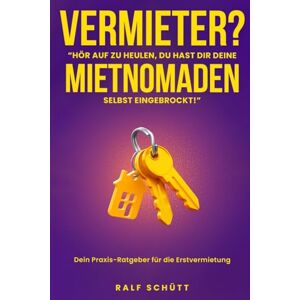 Schütt, Ralf Vermieter? Hör' auf zu heulen Du hast Dir Deine Mietnomaden selbst eingebrockt: Nie wieder Mietnomaden! Der ehrliche Ratgeber für neue Vermieter, die ihre Wohnung richtig vermieten wollen Schütt, Ralf Vermieter? Hör' auf zu heulen Du hast Dir Deine Mietnomaden selbst eingebrockt: Nie wieder Mietnomaden! Der ehrliche Ratgeber für neue Vermieter, die ihre Wohnung richtig vermieten wollen