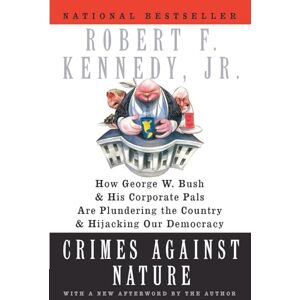 Kennedy, Robert F CRIMES AGAINST NAT: How George W. Bush and His Corporate Pals Are Plundering the Country and Hijacking Our Democracy Kennedy, Robert F CRIMES AGAINST NAT: How George W. Bush and His Corporate Pals Are Plundering the Country and Hijacking Our Democracy