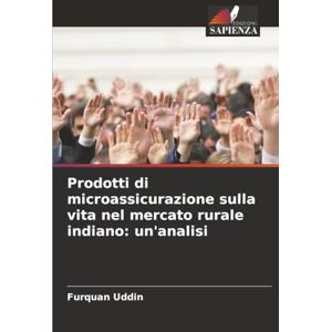 Uddin, Furquan Prodotti di microassicurazione sulla vita nel mercato rurale indiano: un'analisi Uddin, Furquan Prodotti di microassicurazione sulla vita nel mercato rurale indiano: un'analisi