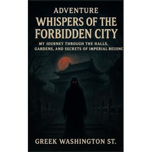 Washington st., Greek Adventure: Whispers of the Forbidden City.: My Journey Through the Halls, Gardens, and Secrets of Imperial Beijing. (Royalty and beauty) Washington st., Greek Adventure: Whispers of the Forbidden City.: My Journey Through the Halls, Gardens, and Secrets of Imperial Beijing. (Royalty and beauty)