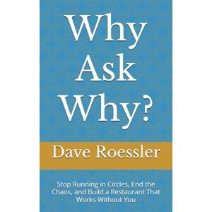 Roessler, Dave Why Ask Why?: Stop Running in Circles, End the Chaos, and Build a Restaurant That Works Without You Roessler, Dave Why Ask Why?: Stop Running in Circles, End the Chaos, and Build a Restaurant That Works Without You