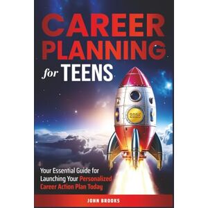 Brooks, John Career Planning for Teens: Your Essential Guide for Launching Your Personalized Career Action Plan Today Brooks, John Career Planning for Teens: Your Essential Guide for Launching Your Personalized Career Action Plan Today