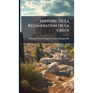 Pouqueville, François Charles Hugues Histoire De La RÃ(c)gÃ(c)nÃ(c)ration De La Grèce Pouqueville, François Charles Hugues Histoire De La RÃ(c)gÃ(c)nÃ(c)ration De La Grèce