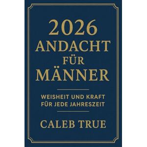 TRUE, CALEB 2026 Andacht für Männer: Weisheit und Kraft für jede Jahreszeit. TRUE, CALEB 2026 Andacht für Männer: Weisheit und Kraft für jede Jahreszeit.