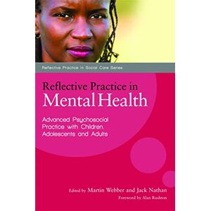 Reflective Practice in Mental Health: Advanced Psychosocial Practice with Children, Adolescents and Adults (Reflective Practice in Social Care) Reflective Practice in Mental Health: Advanced Psychosocial Practice with Children, Adolescents and Adults (Reflective Practice in Social Care)