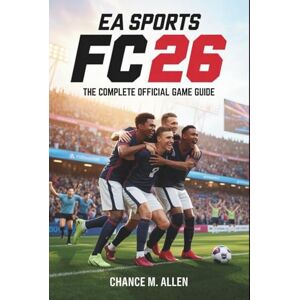 ALLEN, CHANCE M. EA SPORTS FC 26: THE COMPLETE OFFICIAL GAME GUIDE: The Step-by-Step Guide to Winning More Matches, Building Your Dream Squad, and Mastering Every Game ... Perfect for Beginners and Experienced Players ALLEN, CHANCE M. EA SPORTS FC 26: THE COMPLETE OFFICIAL GAME GUIDE: The Step-by-Step Guide to Winning More Matches, Building Your Dream Squad, and Mastering Every Game ... Perfect for Beginners and Experienced Players