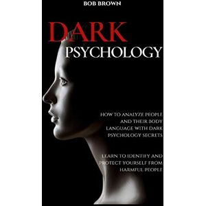 Brown, Bob Dark Psychology: How to analyze people and their body language with dark psychology secrets. Learn to Identify and Protect Yourself from Harmful People Brown, Bob Dark Psychology: How to analyze people and their body language with dark psychology secrets. Learn to Identify and Protect Yourself from Harmful People