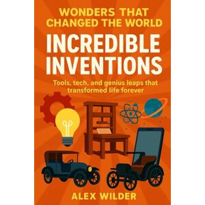 Wilder, Alex Incredible Inventions: Tools, tech, and genius leaps that transformed life forever. (Wonders Series) Wilder, Alex Incredible Inventions: Tools, tech, and genius leaps that transformed life forever. (Wonders Series)