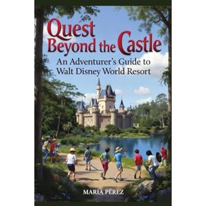 Pérez, Maria Quest Beyond the Castle: An Adventurer’s Guide to Walt Disney World Resort Pérez, Maria Quest Beyond the Castle: An Adventurer’s Guide to Walt Disney World Resort