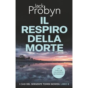 Probyn, Jack Il Respiro della Morte: Un romanzo giallo incredibilmente adrenalinico (I casi del Sergente Tomek Bowen) Probyn, Jack Il Respiro della Morte: Un romanzo giallo incredibilmente adrenalinico (I casi del Sergente Tomek Bowen)