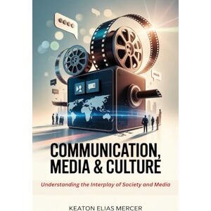 Mercer, Keaton Elias Communication, Media & Culture: Understanding the Interplay of Society and Media Mercer, Keaton Elias Communication, Media & Culture: Understanding the Interplay of Society and Media