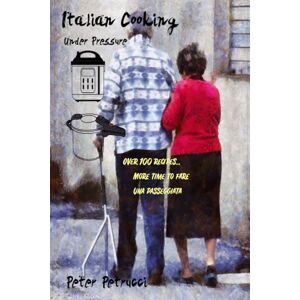 Petrucci, Peter Italian Cooking Under Pressure: Over 100 Recipes... More Time to Fare Una Passeggiata Petrucci, Peter Italian Cooking Under Pressure: Over 100 Recipes... More Time to Fare Una Passeggiata