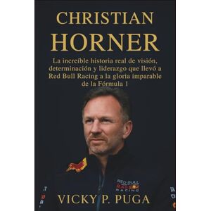 P. PUGA, VICKY CHRISTIAN HORNER: La increíble historia real de visión, determinación y liderazgo que llevó a Red Bull Racing a la gloria imparable de la Fórmula 1 P. PUGA, VICKY CHRISTIAN HORNER: La increíble historia real de visión, determinación y liderazgo que llevó a Red Bull Racing a la gloria imparable de la Fórmula 1
