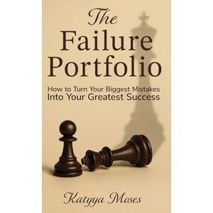 Moses, Katyya The Failure Portfolio: How to Turn Your Biggest Mistakes Into Your Greatest Success Moses, Katyya The Failure Portfolio: How to Turn Your Biggest Mistakes Into Your Greatest Success