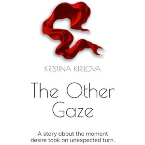 Kirilova, Kristina The Other Gaze: A novel about the moment desire took an unexpected turn. Kirilova, Kristina The Other Gaze: A novel about the moment desire took an unexpected turn.