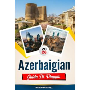 Martinez, Maria GUIDA DI VIAGGIO AZERBAIGIAN 2026: Scopri gemme nascoste, monumenti storici, consigli di viaggio ed esperienze di vacanza indimenticabili Martinez, Maria GUIDA DI VIAGGIO AZERBAIGIAN 2026: Scopri gemme nascoste, monumenti storici, consigli di viaggio ed esperienze di vacanza indimenticabili