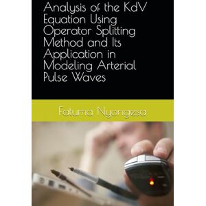 Nyongesa, Fatuma Analysis of the KdV Equation Using Operator Splitting Method and Its Application in Modeling Arterial Pulse Waves Nyongesa, Fatuma Analysis of the KdV Equation Using Operator Splitting Method and Its Application in Modeling Arterial Pulse Waves