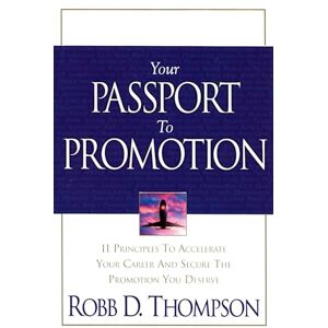 Thompson, Robb Your Passport To Promotion: 11 Principles to Accelerate Your Career And Secure The Promotion You Deserve Thompson, Robb Your Passport To Promotion: 11 Principles to Accelerate Your Career And Secure The Promotion You Deserve