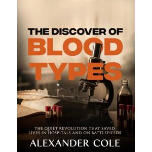 COLE, ALEXANDER The Discovery of Blood Types.: Unlocking Safe Transfusions. The quiet revolution that saved lives in hospitals and on battlefields. (The Stories ... ... Behind History’s Greatest Turning Points.) COLE, ALEXANDER The Discovery of Blood Types.: Unlocking Safe Transfusions. The quiet revolution that saved lives in hospitals and on battlefields. (The Stories ... ... Behind History’s Greatest Turning Points.)