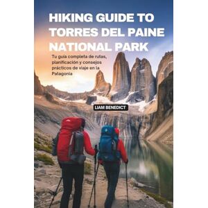 BENEDICT, LIAM HIKING GUIDE TO TORRES DEL PAINE NATIONAL PARK: TU GUÍA COMPLETA DE RUTAS, PLANIFICACIÓN Y CONSEJOS PRÁCTICOS DE VIAJE EN LA PATAGONIA BENEDICT, LIAM HIKING GUIDE TO TORRES DEL PAINE NATIONAL PARK: TU GUÍA COMPLETA DE RUTAS, PLANIFICACIÓN Y CONSEJOS PRÁCTICOS DE VIAJE EN LA PATAGONIA