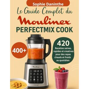 Daninthe, Sophie Le Guide Complet du Moulinex Perfectmix Cook: 420 Recettes saines, rapides et créatives pour des repas chauds et froids au quotidien Daninthe, Sophie Le Guide Complet du Moulinex Perfectmix Cook: 420 Recettes saines, rapides et créatives pour des repas chauds et froids au quotidien