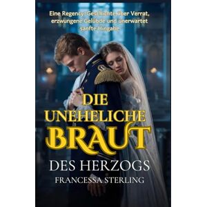 Sterling, Francessa Die uneheliche Braut des Herzogs: Ein leidenschaftlicher Regency-Liebesroman über einen gezeichneten Herzog, eine verborgene Tochter und eine gefährliche Zweckehe (Das Versprechen des Offiziers) Sterling, Francessa Die uneheliche Braut des Herzogs: Ein leidenschaftlicher Regency-Liebesroman über einen gezeichneten Herzog, eine verborgene Tochter und eine gefährliche Zweckehe (Das Versprechen des Offiziers)