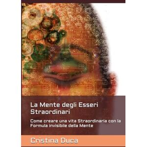 Duca, Cristina La Mente degli Esseri Straordinari: Come creare una vita Straordinaria con la Formula invisibile della Mente Duca, Cristina La Mente degli Esseri Straordinari: Come creare una vita Straordinaria con la Formula invisibile della Mente