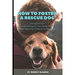 Blanda, Wendy How to Foster a Rescue Dog: Training for You and Training for Your Foster Dog. From Selecting a Rescue to Adoption. Blanda, Wendy How to Foster a Rescue Dog: Training for You and Training for Your Foster Dog. From Selecting a Rescue to Adoption.