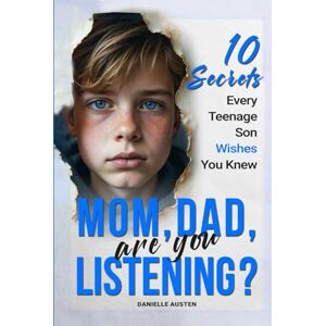 Austen, Danielle Mom, Dad, Are You Listening? 10 Secrets Every Teenage Son Wishes You Knew: The Wake-Up Call Every Parent Needs to Build Trust, Improve Communication, ... Connection (Successful Parenting for Teens) Austen, Danielle Mom, Dad, Are You Listening? 10 Secrets Every Teenage Son Wishes You Knew: The Wake-Up Call Every Parent Needs to Build Trust, Improve Communication, ... Connection (Successful Parenting for Teens)