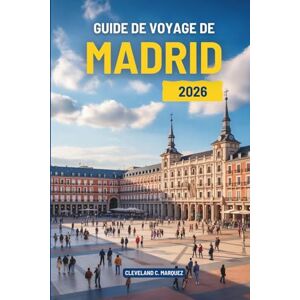 Marquez, Cleveland C. GUIDE DE VOYAGE DE MADRID 2026: Découvrez la riche culture et les délices culinaires de l'Espagne Marquez, Cleveland C. GUIDE DE VOYAGE DE MADRID 2026: Découvrez la riche culture et les délices culinaires de l'Espagne