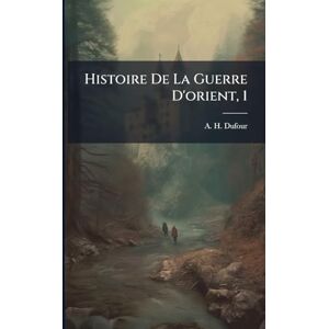 Dufour, A H Histoire De La Guerre D'orient, 1 Dufour, A H Histoire De La Guerre D'orient, 1