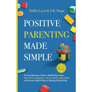 Lyon, Raffael Positive Parenting Made Simple: The Revolutionary Guide to Mindful Parenting Techniques That Nurture Happiness, Success, and Stronger Bonds With Science-Backed Steps to Raising Holistic Kids Lyon, Raffael Positive Parenting Made Simple: The Revolutionary Guide to Mindful Parenting Techniques That Nurture Happiness, Success, and Stronger Bonds With Science-Backed Steps to Raising Holistic Kids