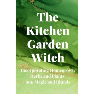 Callaghan, Nichole The Kitchen Garden Witch: Incorporating Homegrown Herbs and Plants into Magic and Rituals Callaghan, Nichole The Kitchen Garden Witch: Incorporating Homegrown Herbs and Plants into Magic and Rituals