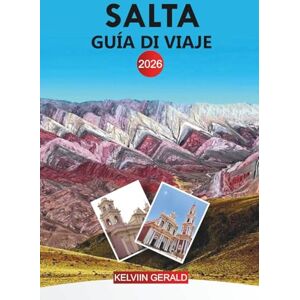 GERALD, KELVIN SALTA Guía de viaje 2026: Del tren a las nubes a los valles vitivinícolas de Cafayate en el noroeste andino de Argentina GERALD, KELVIN SALTA Guía de viaje 2026: Del tren a las nubes a los valles vitivinícolas de Cafayate en el noroeste andino de Argentina