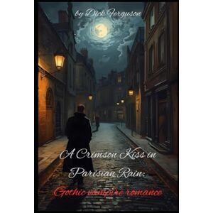 Ferguson, Dick A Crimson Kiss in Parisian Rain: Gothic vampire romance Ferguson, Dick A Crimson Kiss in Parisian Rain: Gothic vampire romance
